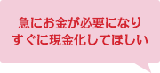 急にお金が必要になりすぐに現金化してほしい